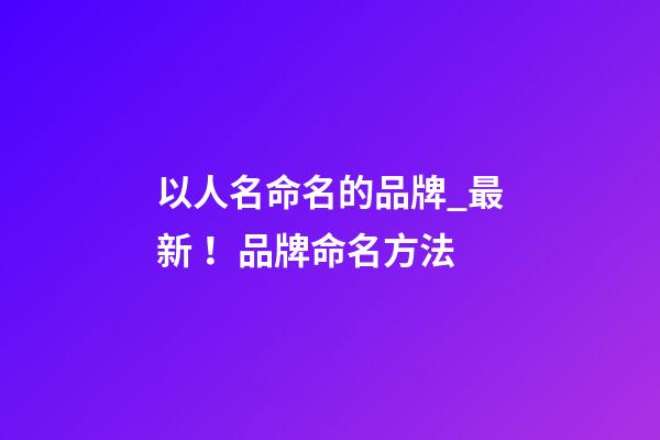 以人名命名的品牌_最新！品牌命名方法